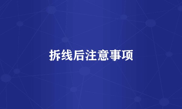 拆线后注意事项