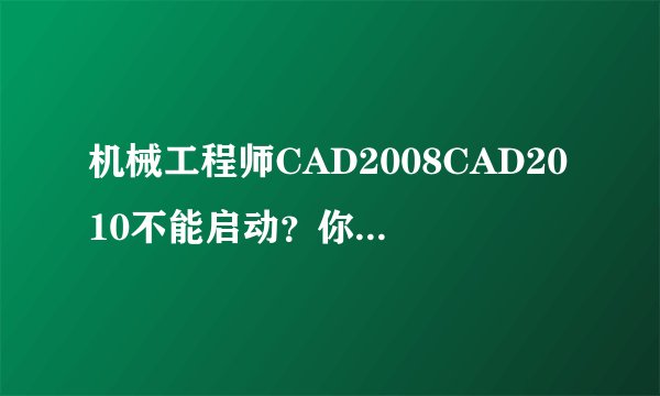 机械工程师CAD2008CAD2010不能启动？你说是许可证的问题，怎么解决呢？