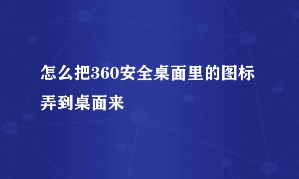 怎么把360安全桌面里的图标弄到桌面来