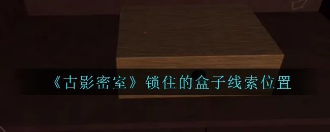 《古影密室》锁住的盒子线索位置