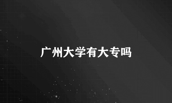 广州大学有大专吗