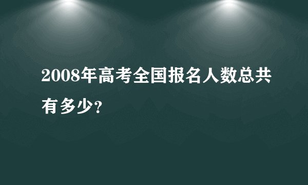 2008年高考全国报名人数总共有多少？