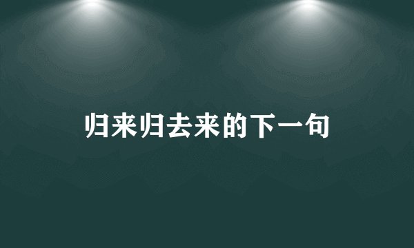 归来归去来的下一句