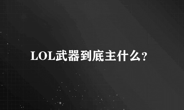 LOL武器到底主什么？