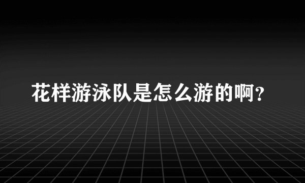 花样游泳队是怎么游的啊？