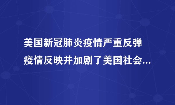 美国新冠肺炎疫情严重反弹 疫情反映并加剧了美国社会的不平等