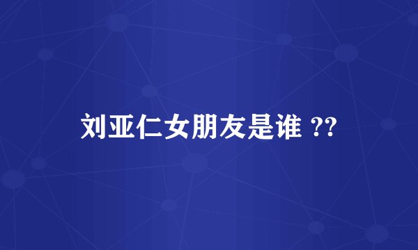 刘亚仁女朋友是谁 ??