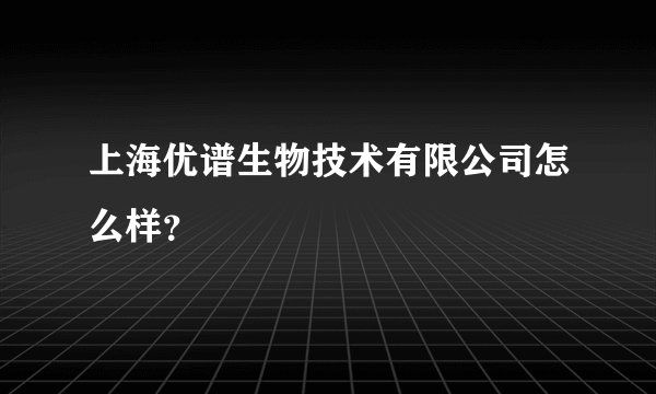 上海优谱生物技术有限公司怎么样？