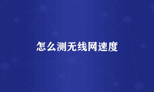 怎么测无线网速度