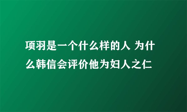 项羽是一个什么样的人 为什么韩信会评价他为妇人之仁