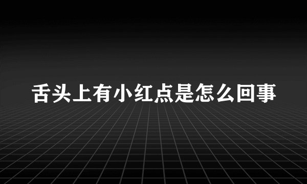 舌头上有小红点是怎么回事