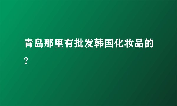 青岛那里有批发韩国化妆品的?