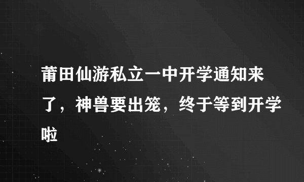 莆田仙游私立一中开学通知来了，神兽要出笼，终于等到开学啦