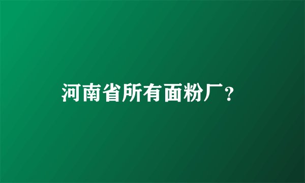 河南省所有面粉厂？