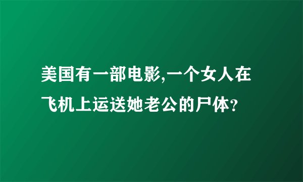 美国有一部电影,一个女人在飞机上运送她老公的尸体？