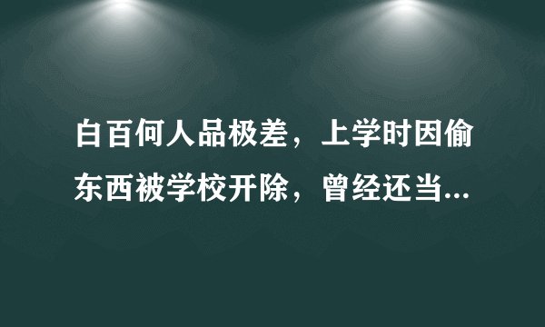 白百何人品极差，上学时因偷东西被学校开除，曾经还当过小三！