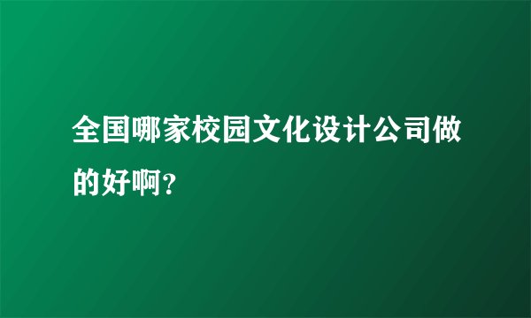 全国哪家校园文化设计公司做的好啊？