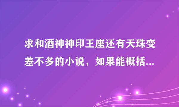 求和酒神神印王座还有天珠变差不多的小说，如果能概括下讲的什么就最好了