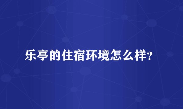 乐亭的住宿环境怎么样？