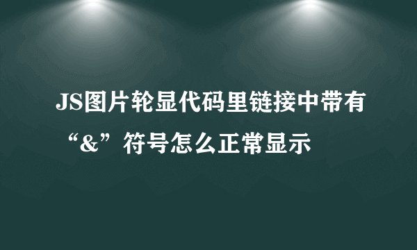 JS图片轮显代码里链接中带有“&”符号怎么正常显示