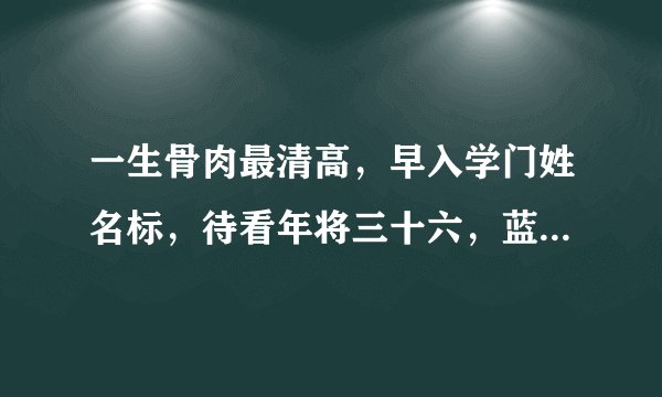 一生骨肉最清高，早入学门姓名标，待看年将三十六，蓝衣脱去换红袍，这句话什么意思?具体点谢谢？