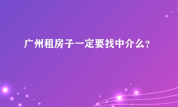广州租房子一定要找中介么？