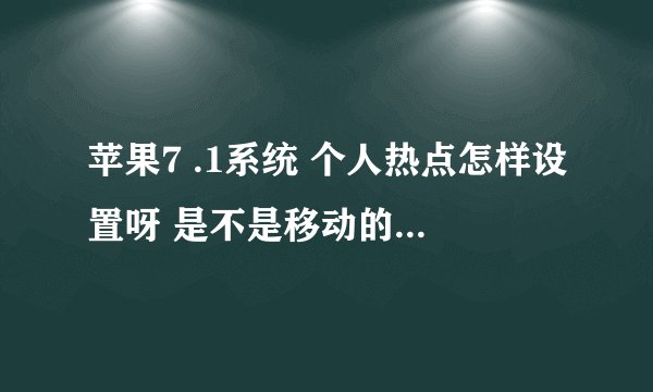 苹果7 .1系统 个人热点怎样设置呀 是不是移动的设置不了呀 那他还显