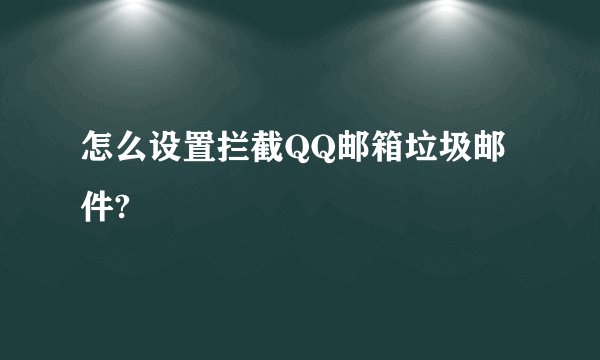 怎么设置拦截QQ邮箱垃圾邮件?