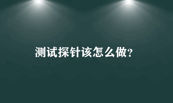 测试探针该怎么做？