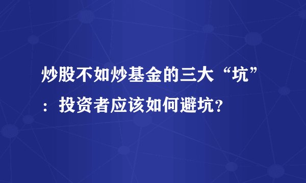炒股不如炒基金的三大“坑”：投资者应该如何避坑？