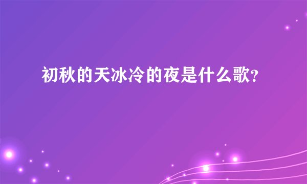 初秋的天冰冷的夜是什么歌？