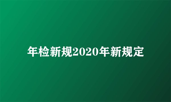 年检新规2020年新规定