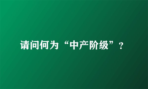 请问何为“中产阶级”？