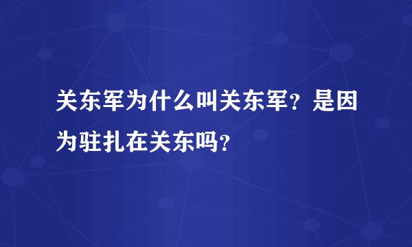 关东军为什么叫关东军？是因为驻扎在关东吗？
