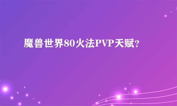 魔兽世界80火法PVP天赋？