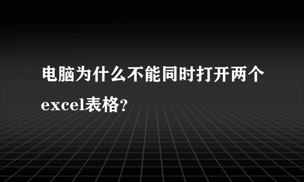 电脑为什么不能同时打开两个excel表格？