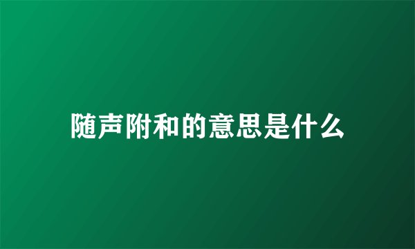 随声附和的意思是什么