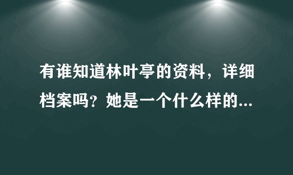 有谁知道林叶亭的资料，详细档案吗？她是一个什么样的女人？你们对她印象是怎样的？喜欢她吗？
