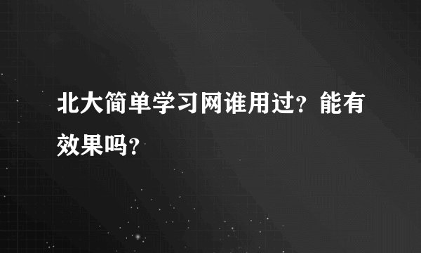 北大简单学习网谁用过？能有效果吗？