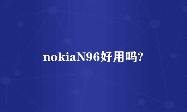 nokiaN96好用吗?