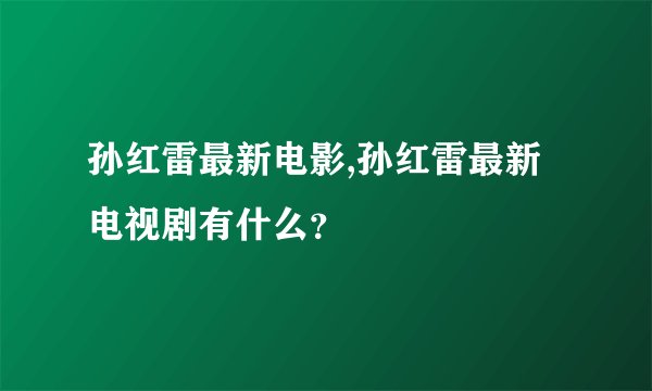 孙红雷最新电影,孙红雷最新电视剧有什么？
