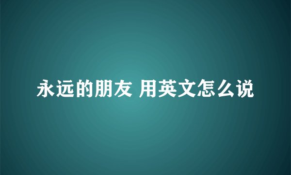 永远的朋友 用英文怎么说