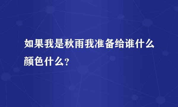 如果我是秋雨我准备给谁什么颜色什么？