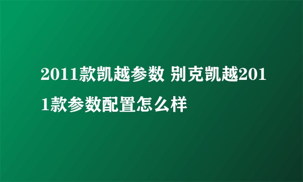 2011款凯越参数 别克凯越2011款参数配置怎么样