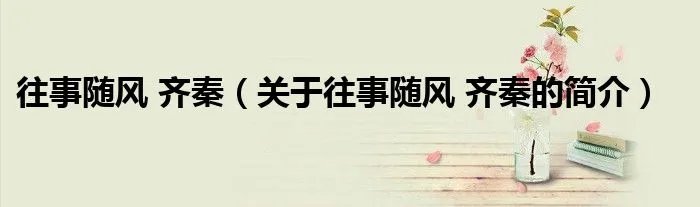 往事随风 齐秦（关于往事随风 齐秦的简介）