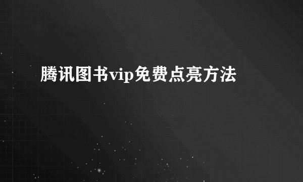 腾讯图书vip免费点亮方法