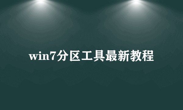 win7分区工具最新教程