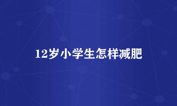 12岁小学生怎样减肥