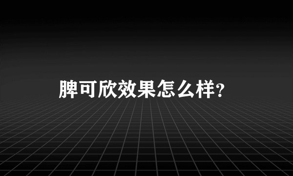 脾可欣效果怎么样？