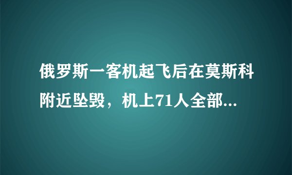 俄罗斯一客机起飞后在莫斯科附近坠毁,机上71人全部遇难,你怎么看?